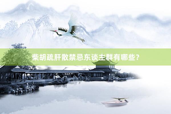 柴胡疏肝散禁忌东谈主群有哪些？