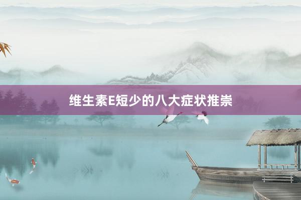 维生素E短少的八大症状推崇