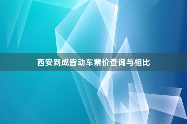 西安到成皆动车票价查询与相比