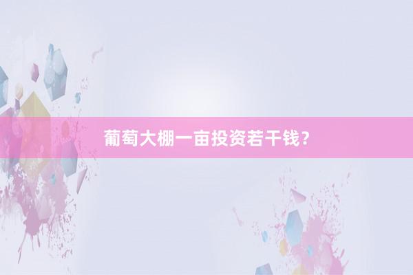 葡萄大棚一亩投资若干钱？