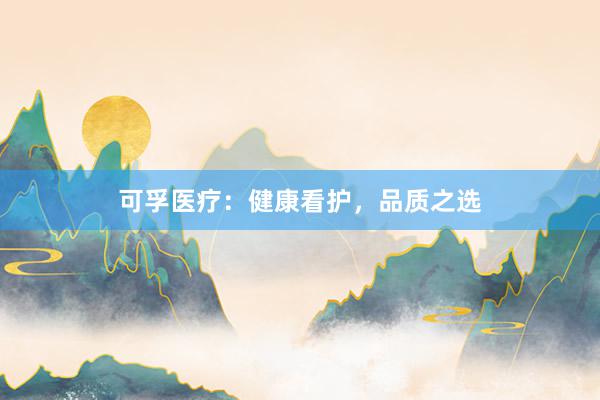 可孚医疗:健康看护,品质之选