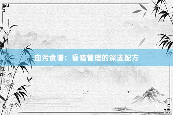 血污食谱：昏暗管理的深邃配方